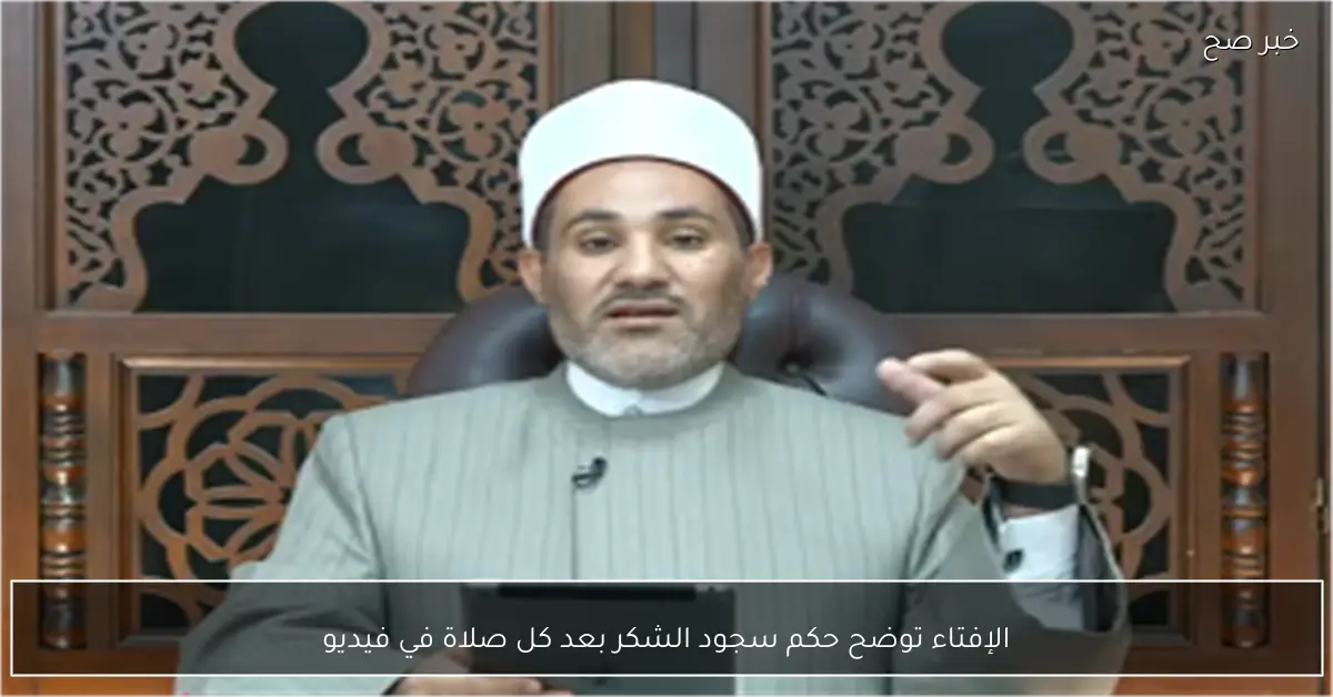 الإفتاء توضح حكم سجود الشكر بعد كل صلاة في فيديو