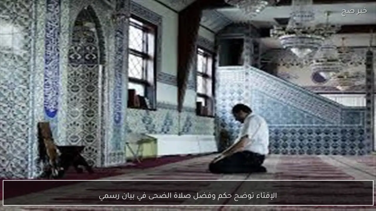 الإفتاء توضح حكم وفضل صلاة الضحى في بيان رسمي