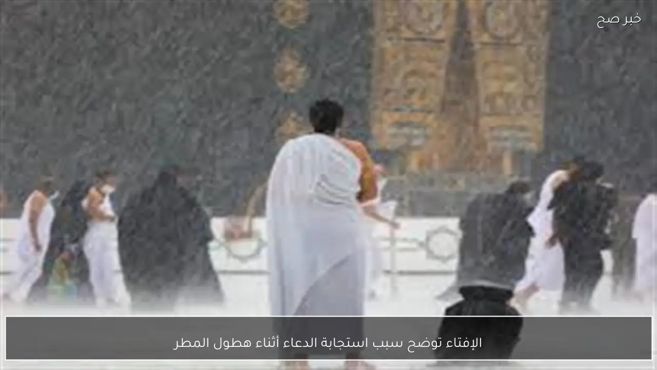 الإفتاء توضح سبب استجابة الدعاء أثناء هطول المطر