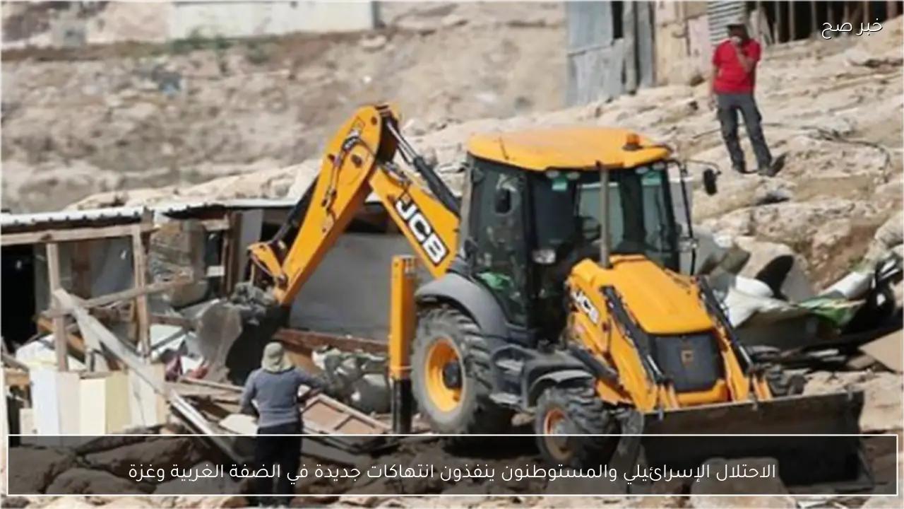 الاحتلال الإسرائيلي والمستوطنون ينفذون انتهاكات جديدة في الضفة الغربية وغزة
