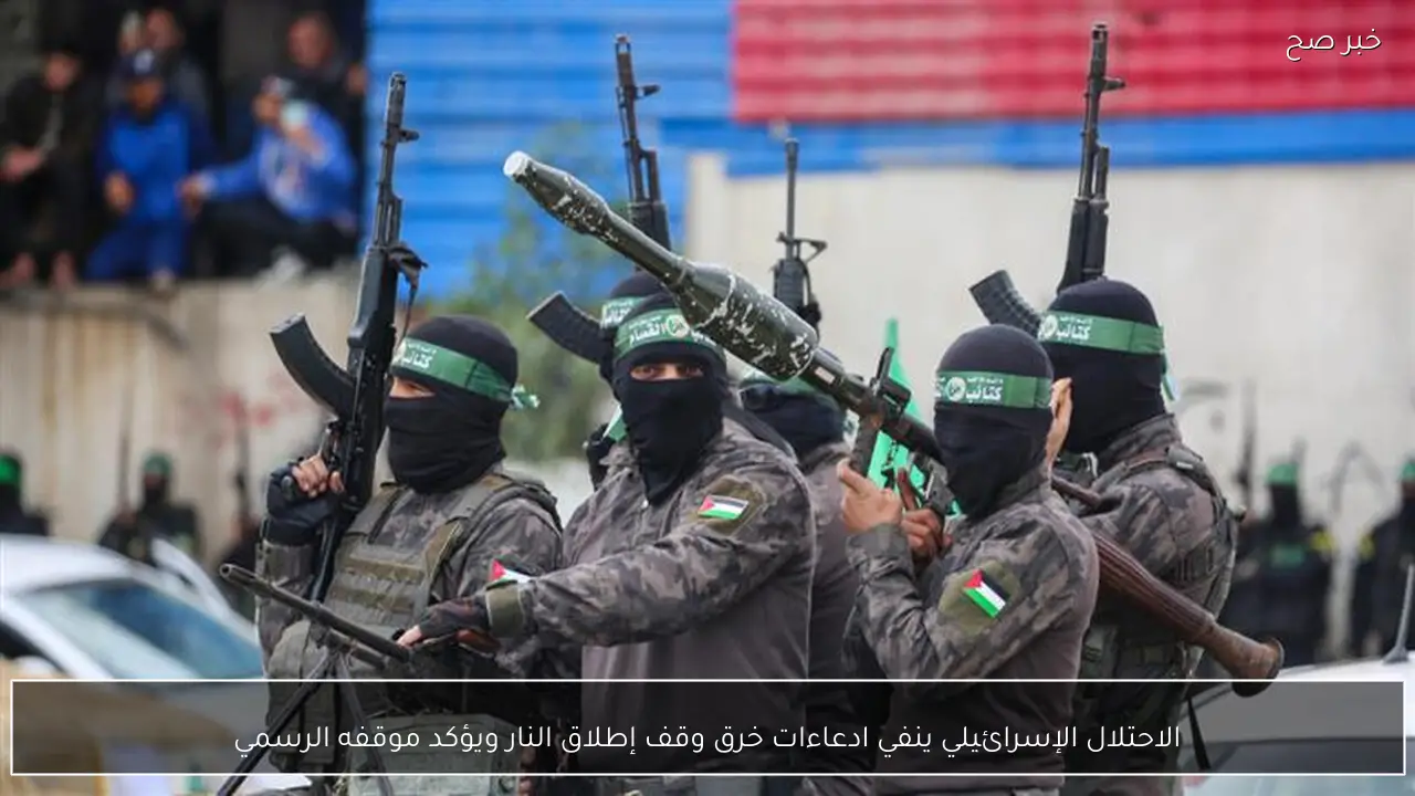 الاحتلال الإسرائيلي ينفي ادعاءات خرق وقف إطلاق النار ويؤكد موقفه الرسمي