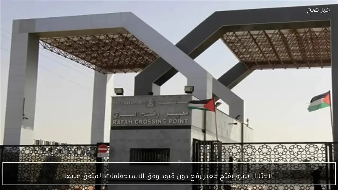 الاحتلال يلتزم بفتح معبر رفح دون قيود وفق الاستحقاقات المتفق عليها