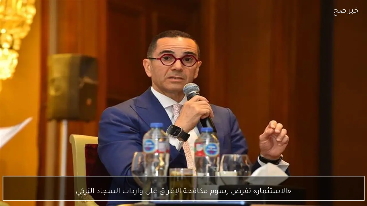 «الاستثمار» تفرض رسوم مكافحة الإغراق على واردات السجاد التركي