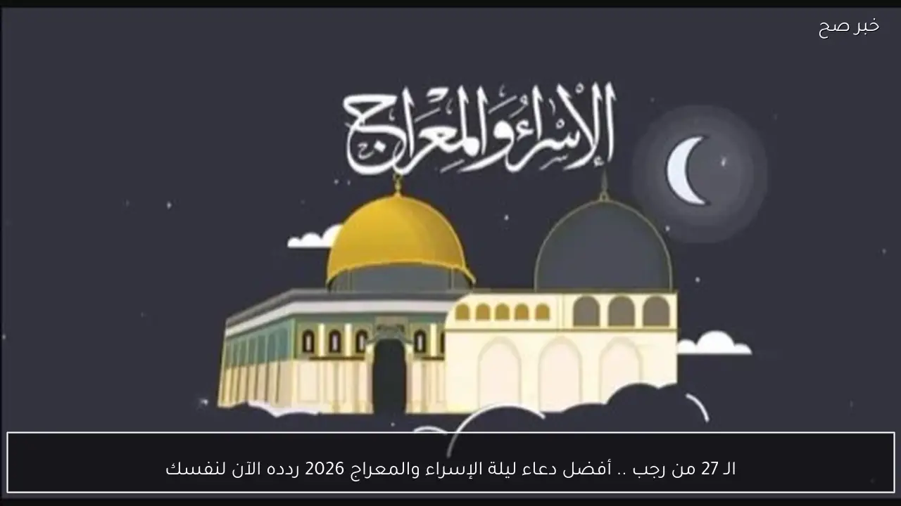 الـ 27 من رجب .. أفضل دعاء ليلة الإسراء والمعراج 2026 ردده الآن لنفسك
