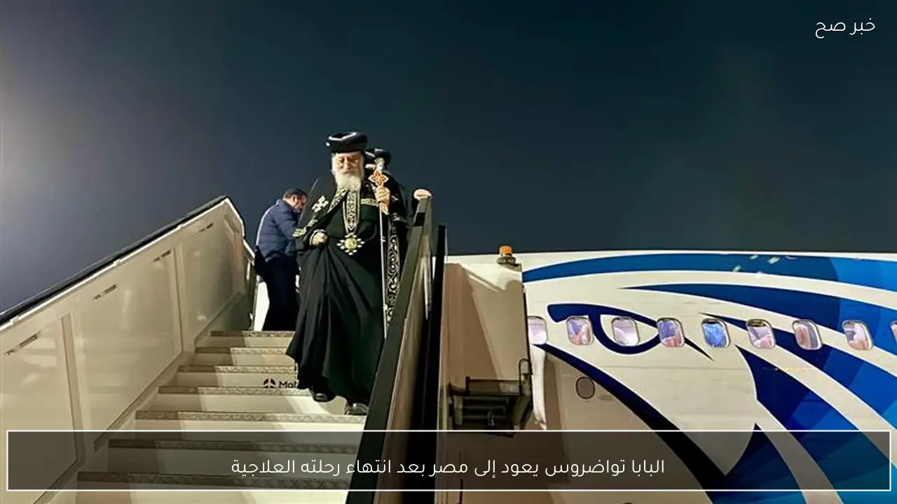 البابا تواضروس يعود إلى مصر بعد انتهاء رحلته العلاجية
