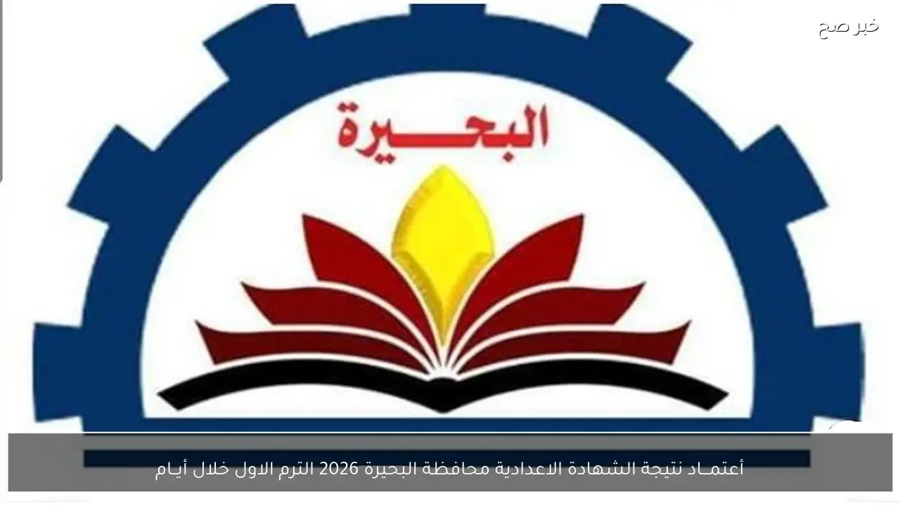 أعتمـــاد نتيجة الشهادة الاعدادية محافظة البحيرة 2026 الترم الاول خلال أيــام