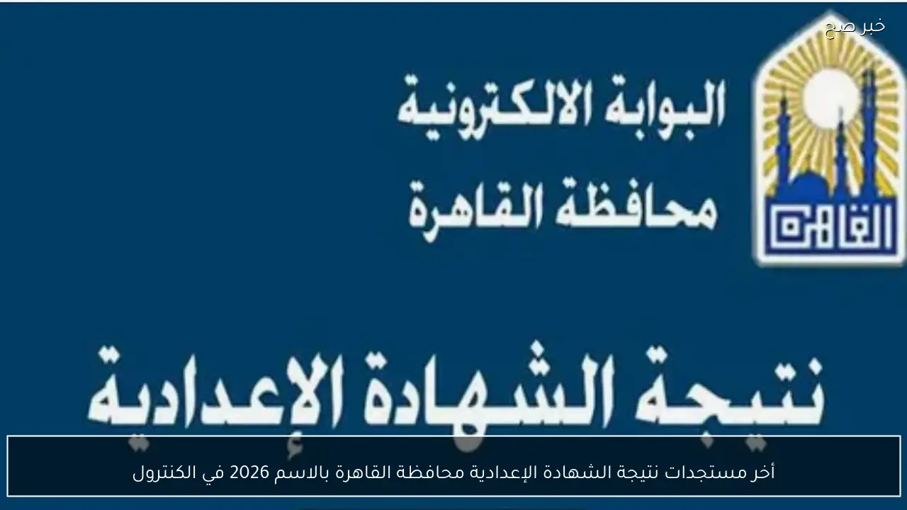 أخر مستجدات نتيجة الشهادة الإعدادية محافظة القاهرة بالاسم 2026 في الكنترول