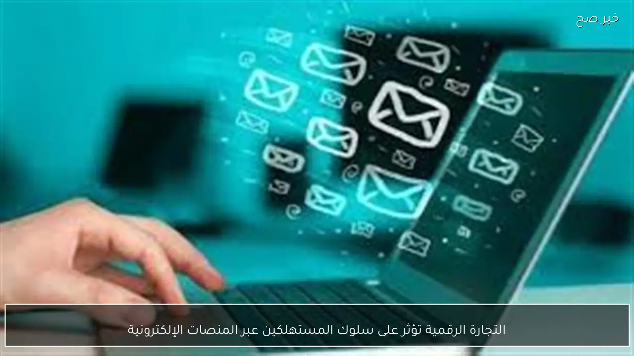 التجارة الرقمية تؤثر على سلوك المستهلكين عبر المنصات الإلكترونية