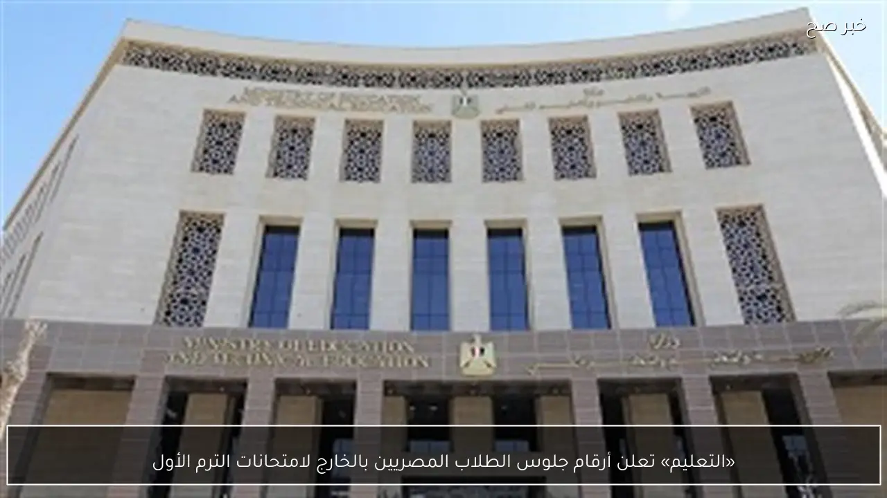 «التعليم» تعلن أرقام جلوس الطلاب المصريين بالخارج لامتحانات الترم الأول
