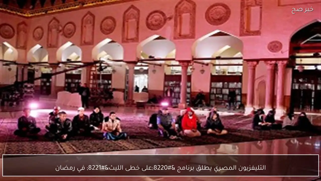 التليفزيون المصري يطلق برنامج “على خطى الليث” في رمضان