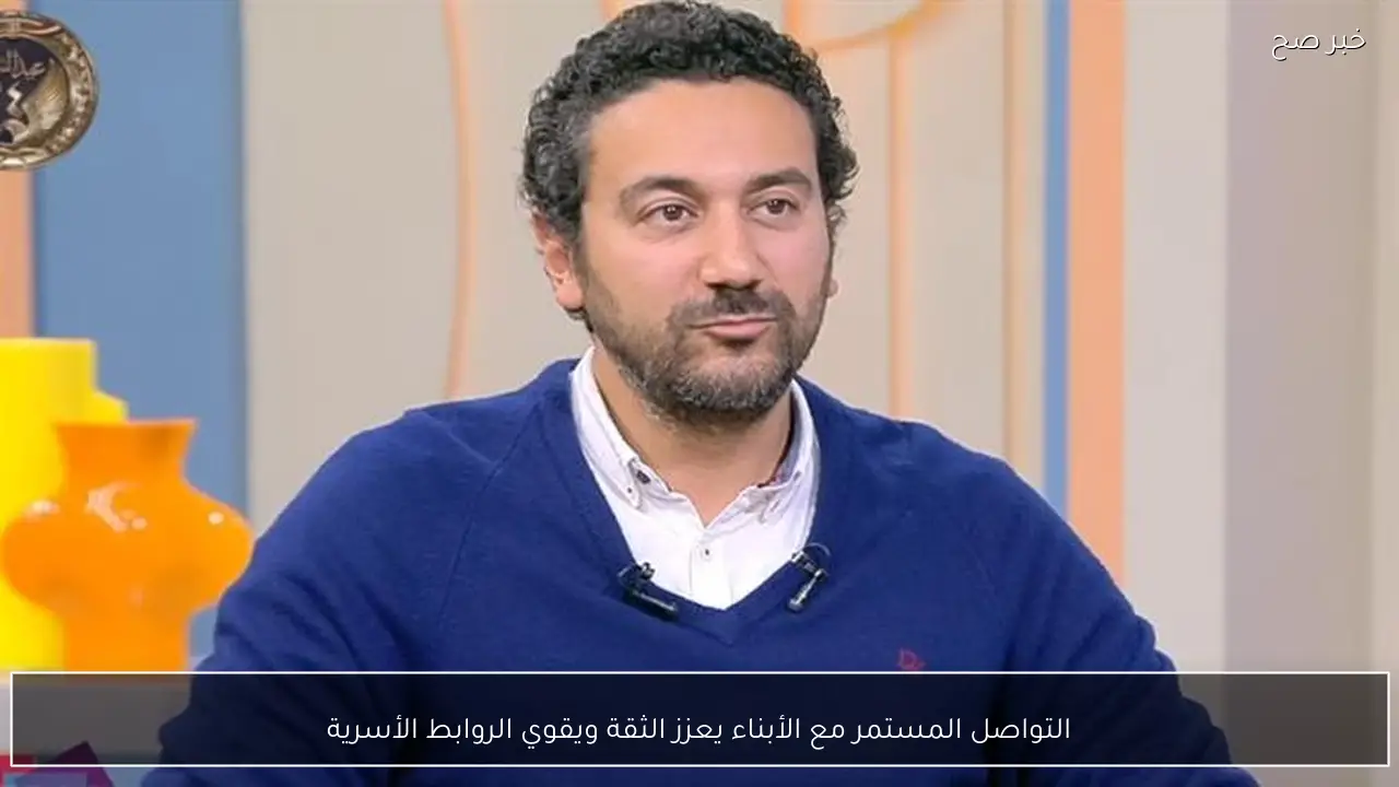 التواصل المستمر مع الأبناء يعزز الثقة ويقوي الروابط الأسرية