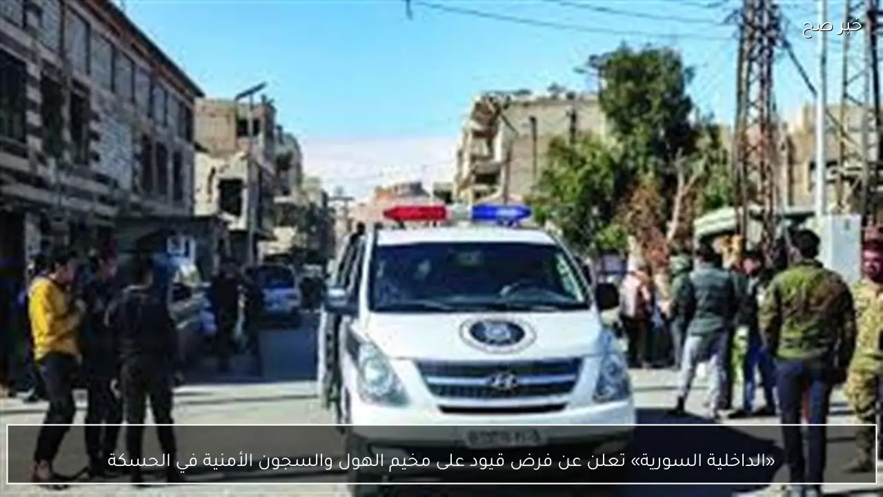 «الداخلية السورية» تعلن عن فرض قيود على مخيم الهول والسجون الأمنية في الحسكة