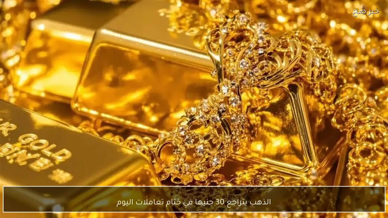 الذهب يتراجع 30 جنيها في ختام تعاملات اليوم