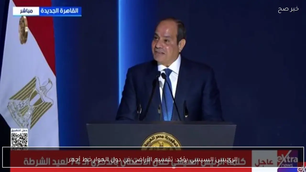 الرئيس السيسي يؤكد: تقسيم الأراضي في دول الجوار خط أحمر