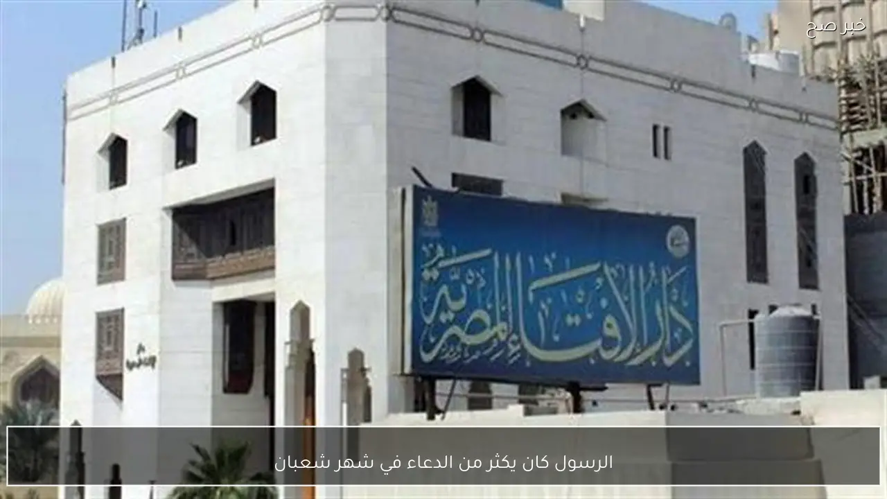 الرسول كان يكثر من الدعاء في شهر شعبان