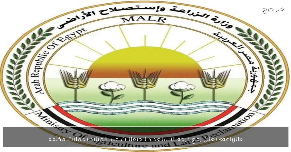 «الزراعة» تعلن رفع درجة الاستعداد لاحتفالات عيد الميلاد بحملات مكثفة