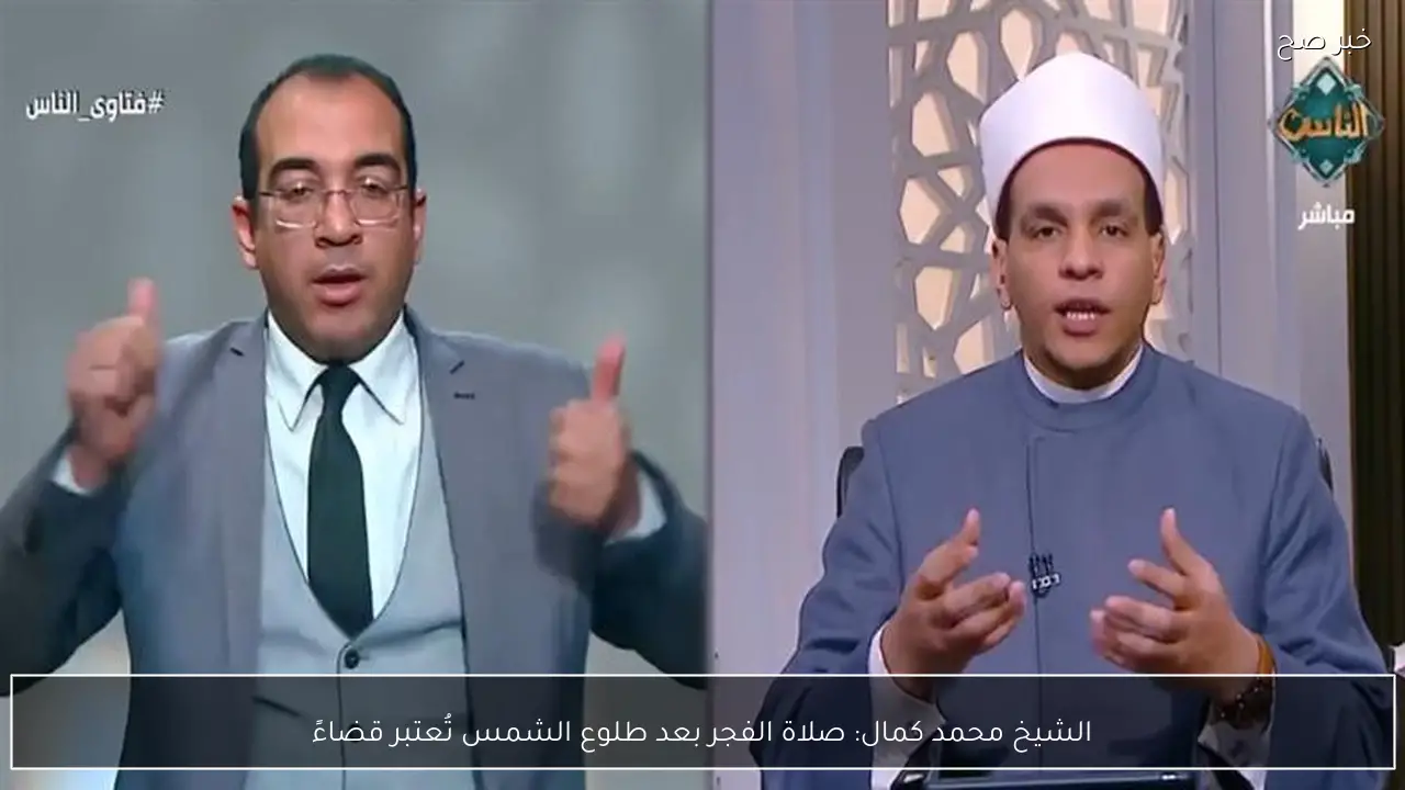 الشيخ محمد كمال: صلاة الفجر بعد طلوع الشمس تُعتبر قضاءً