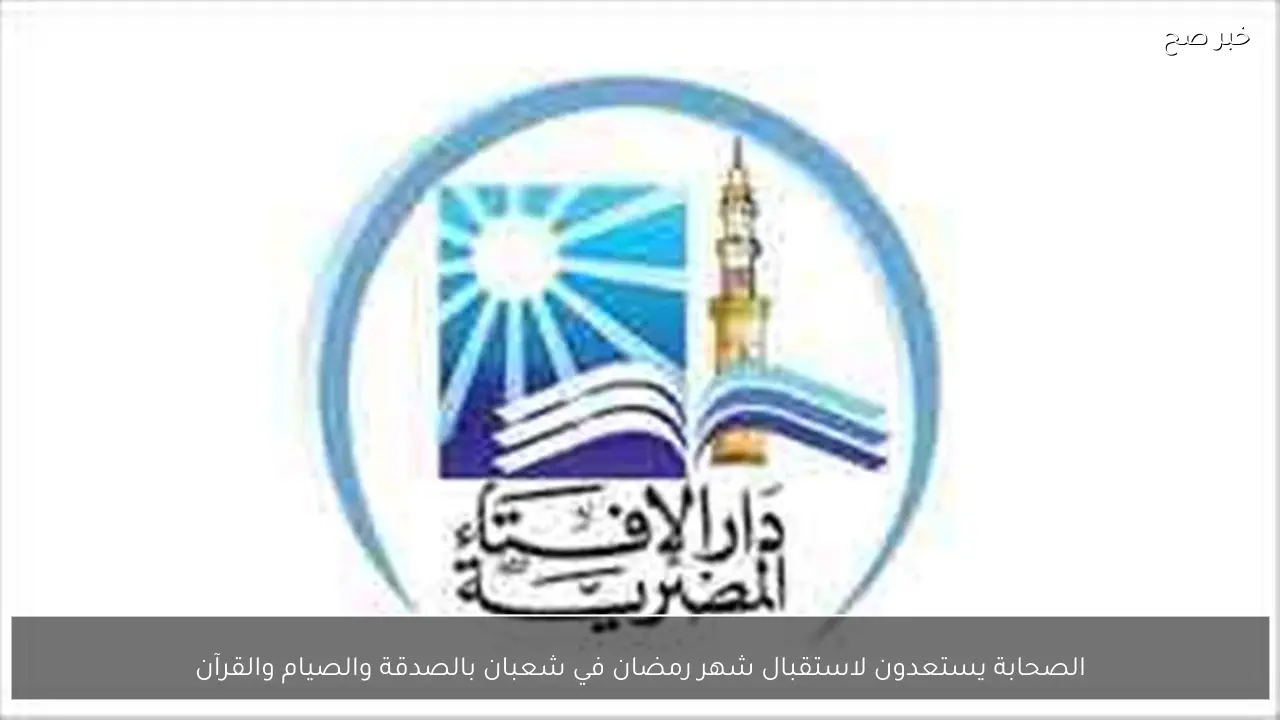 الصحابة يستعدون لاستقبال شهر رمضان في شعبان بالصدقة والصيام والقرآن