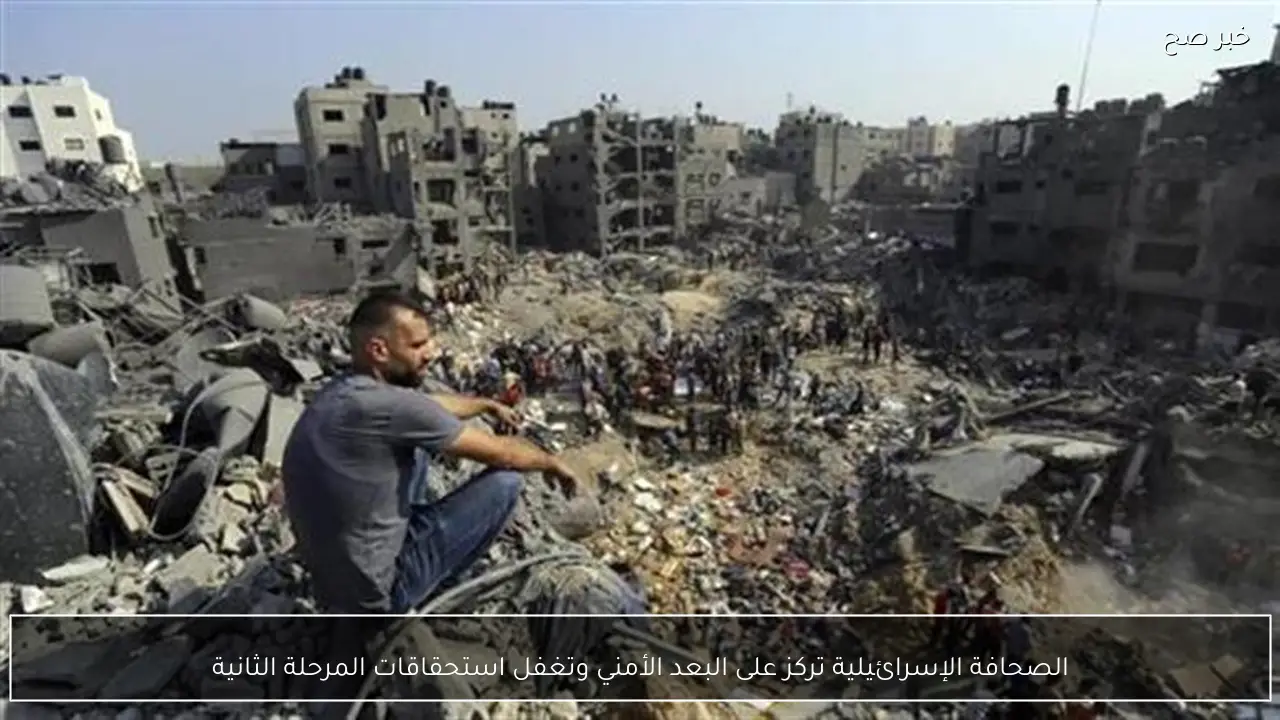 الصحافة الإسرائيلية تركز على البعد الأمني وتغفل استحقاقات المرحلة الثانية