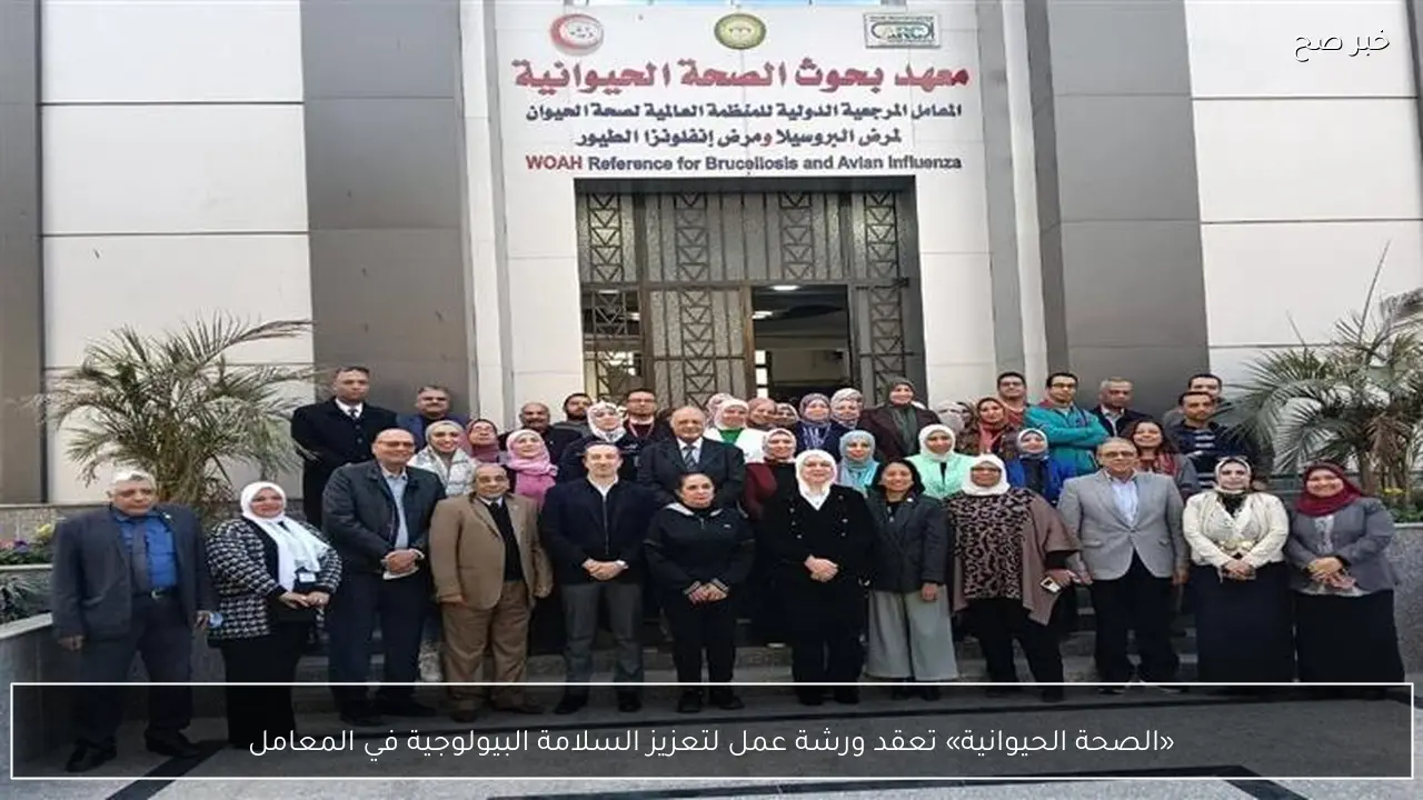 «الصحة الحيوانية» تعقد ورشة عمل لتعزيز السلامة البيولوجية في المعامل