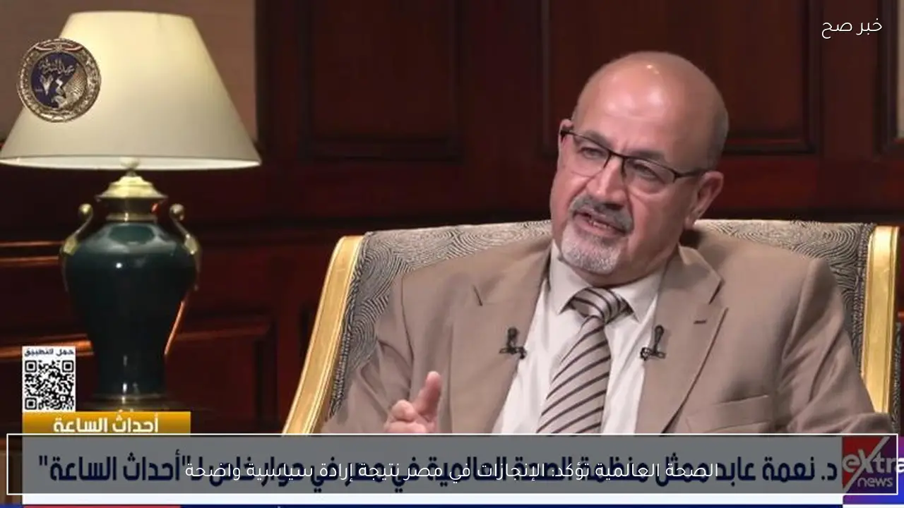 الصحة العالمية تؤكد: الإنجازات في مصر نتيجة إرادة سياسية واضحة