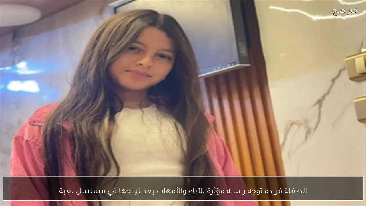 الطفلة فريدة توجه رسالة مؤثرة للآباء والأمهات بعد نجاحها في مسلسل لعبة
