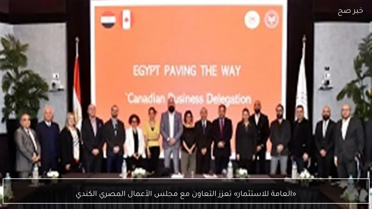 «العامة للاستثمار» تعزز التعاون مع مجلس الأعمال المصري الكندي