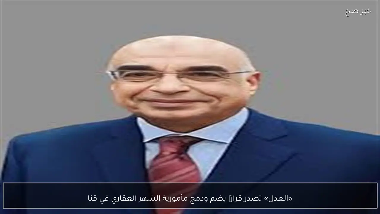 «العدل» تصدر قرارًا بضم ودمج مأمورية الشهر العقاري في قنا