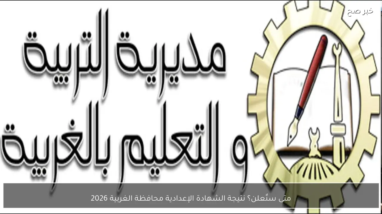 متى ستٌعلن؟ نتيجة الشهادة الإعدادية محافظة الغربية 2026 علي موقع الــوزارة