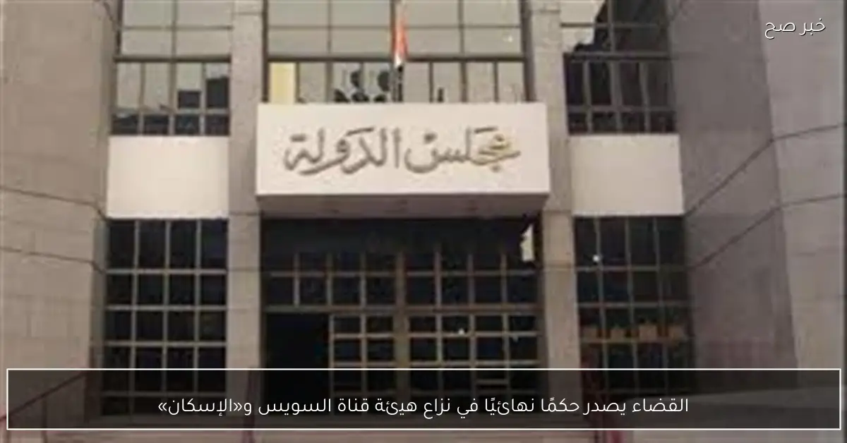 القضاء يصدر حكمًا نهائيًا في نزاع هيئة قناة السويس و«الإسكان»