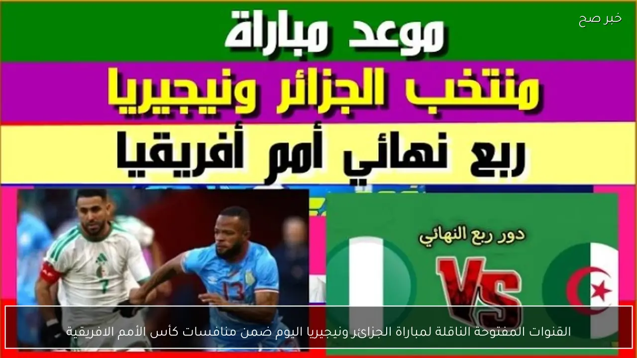 القنوات المفتوحة الناقلة لمباراة الجزائر ونيجيريا اليوم ضمن منافسات كأس الأمم الافريقية