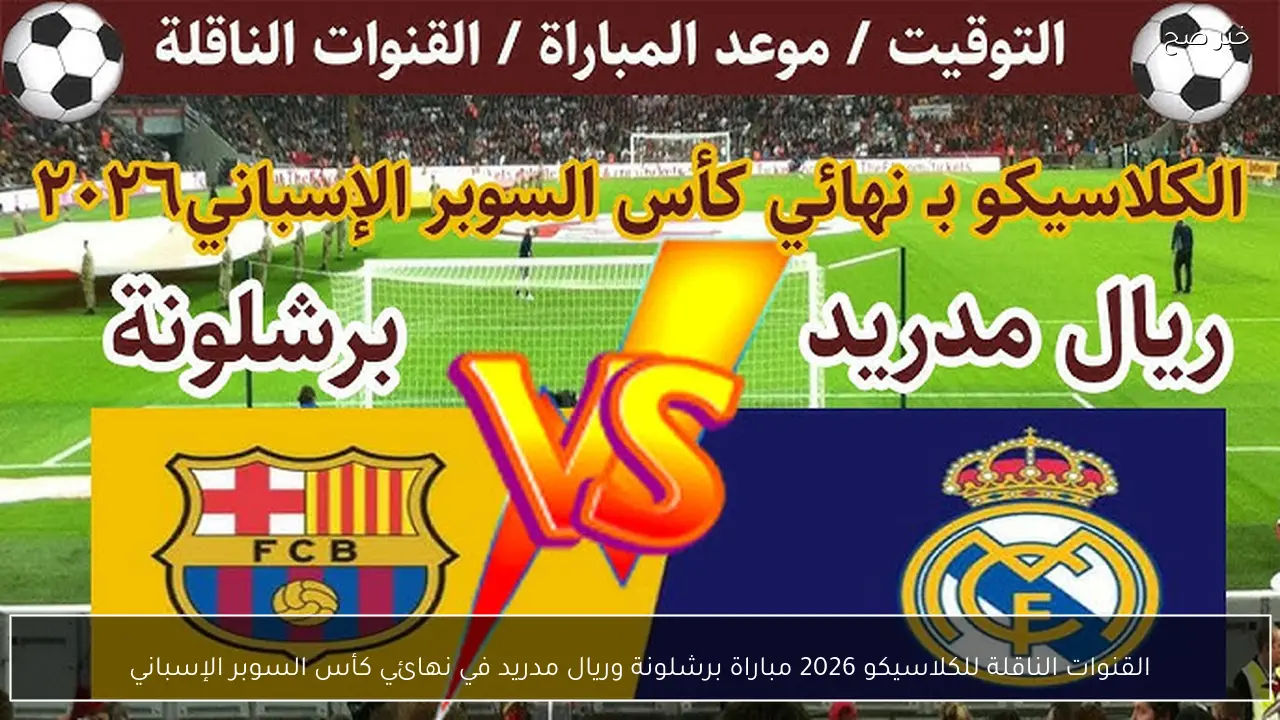 القنوات الناقلة للكلاسيكو 2026 مباراة برشلونة وريال مدريد في نهائي كأس السوبر الإسباني