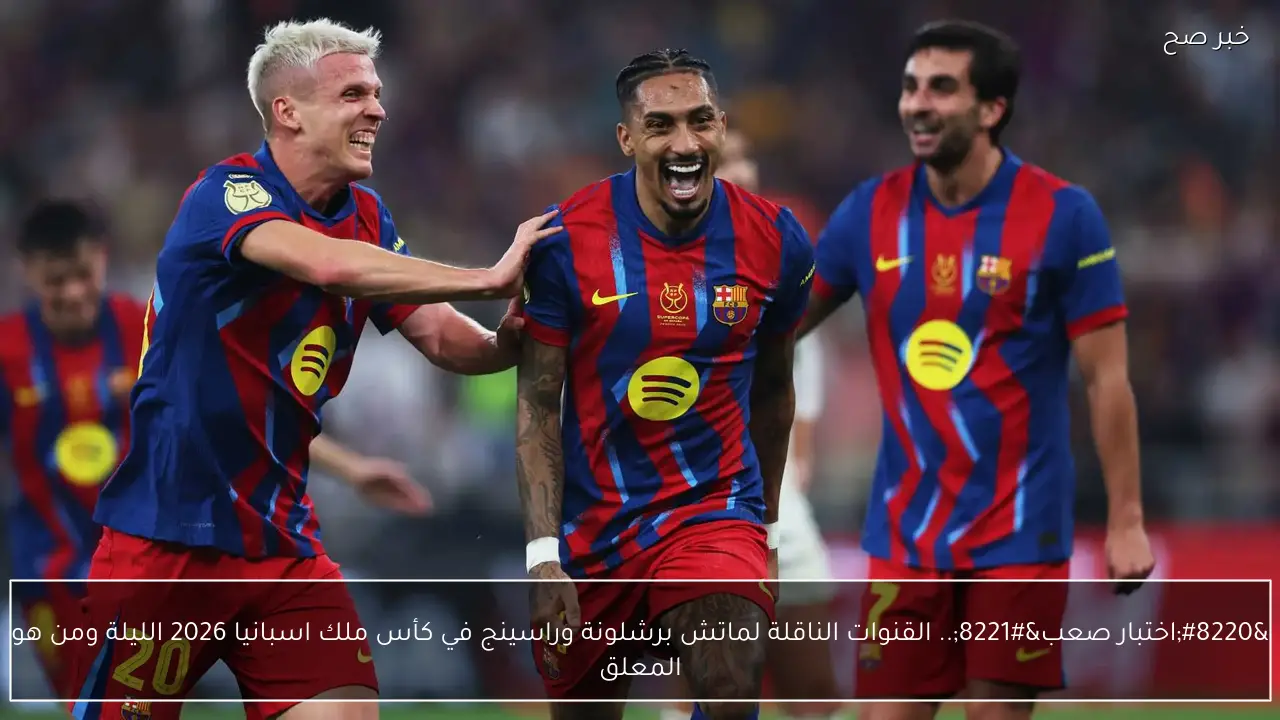 “اختبار صعب”.. القنوات الناقلة لماتش برشلونة وراسينج في كأس ملك اسبانيا 2026 الليلة ومن هو المعلق