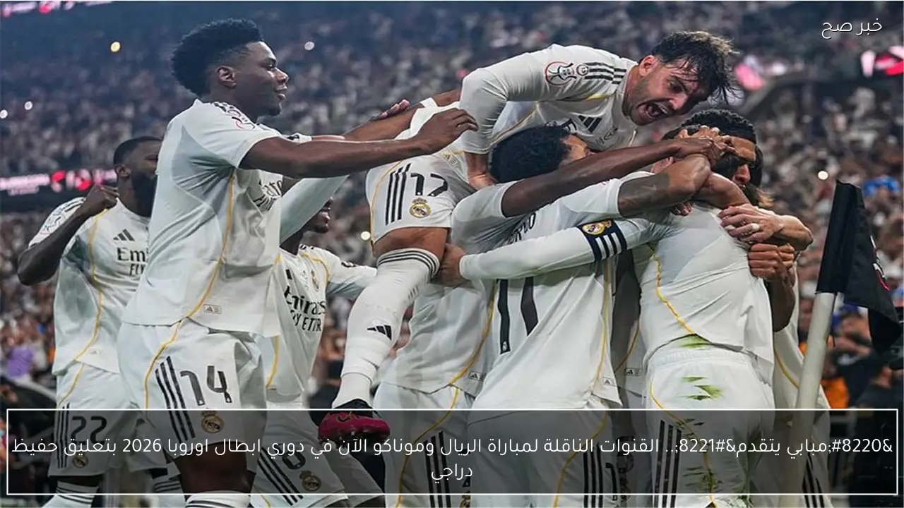 “مبابي يتقدم”.. القنوات الناقلة لمباراة الريال وموناكو الآن في دوري ابطال اوروبا 2026 بتعليق حفيظ دراجي