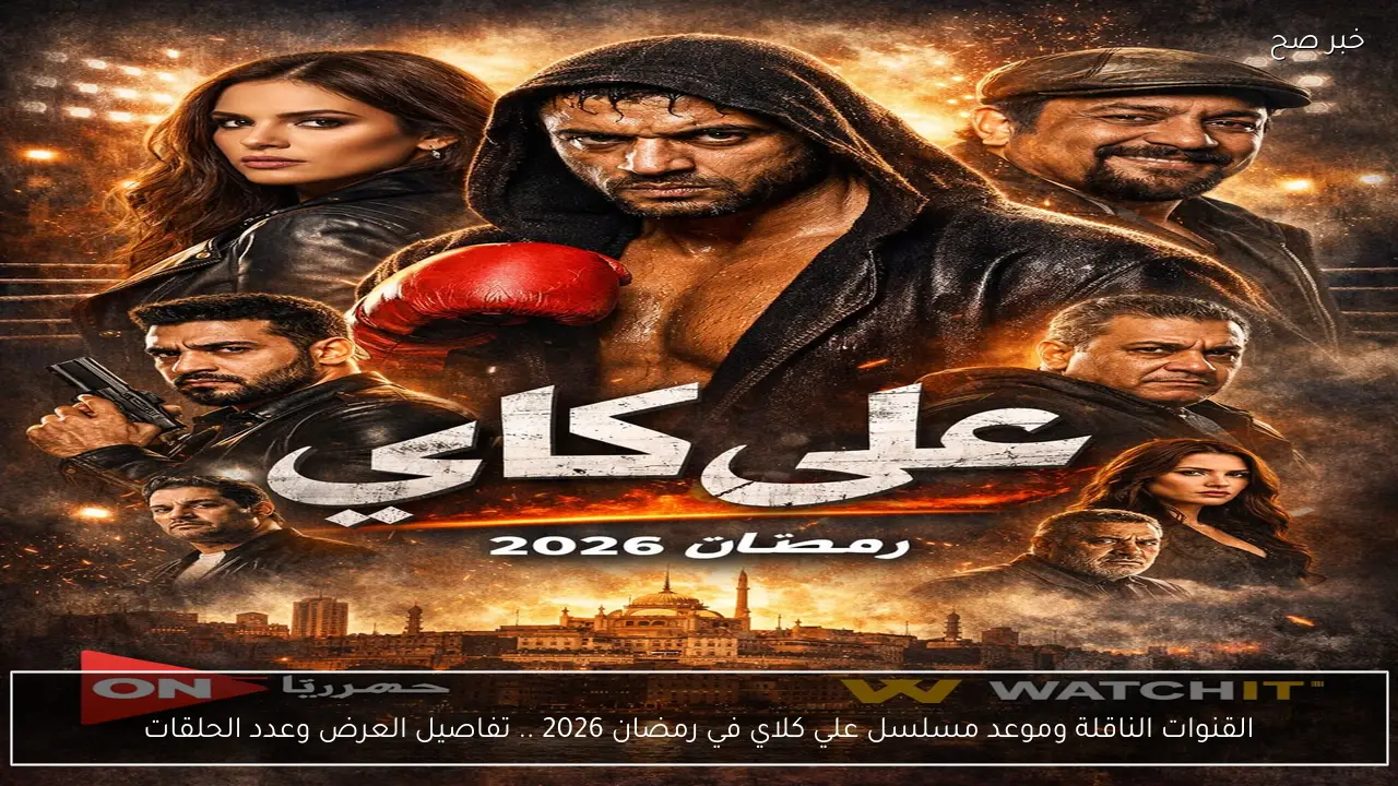 القنوات الناقلة وموعد مسلسل علي كلاي في رمضان 2026 .. تفاصيل العرض وعدد الحلقات