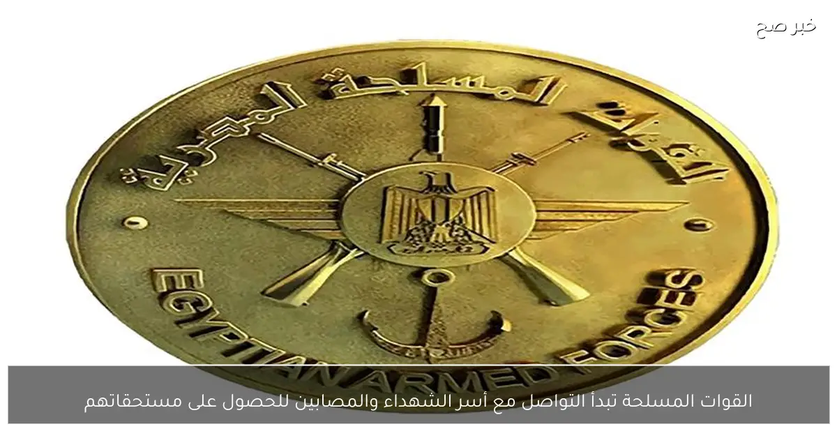 القوات المسلحة تبدأ التواصل مع أسر الشهداء والمصابين للحصول على مستحقاتهم