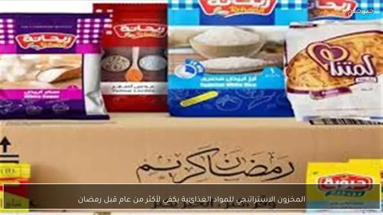 المخزون الاستراتيجي للمواد الغذائية يكفي لأكثر من عام قبل رمضان