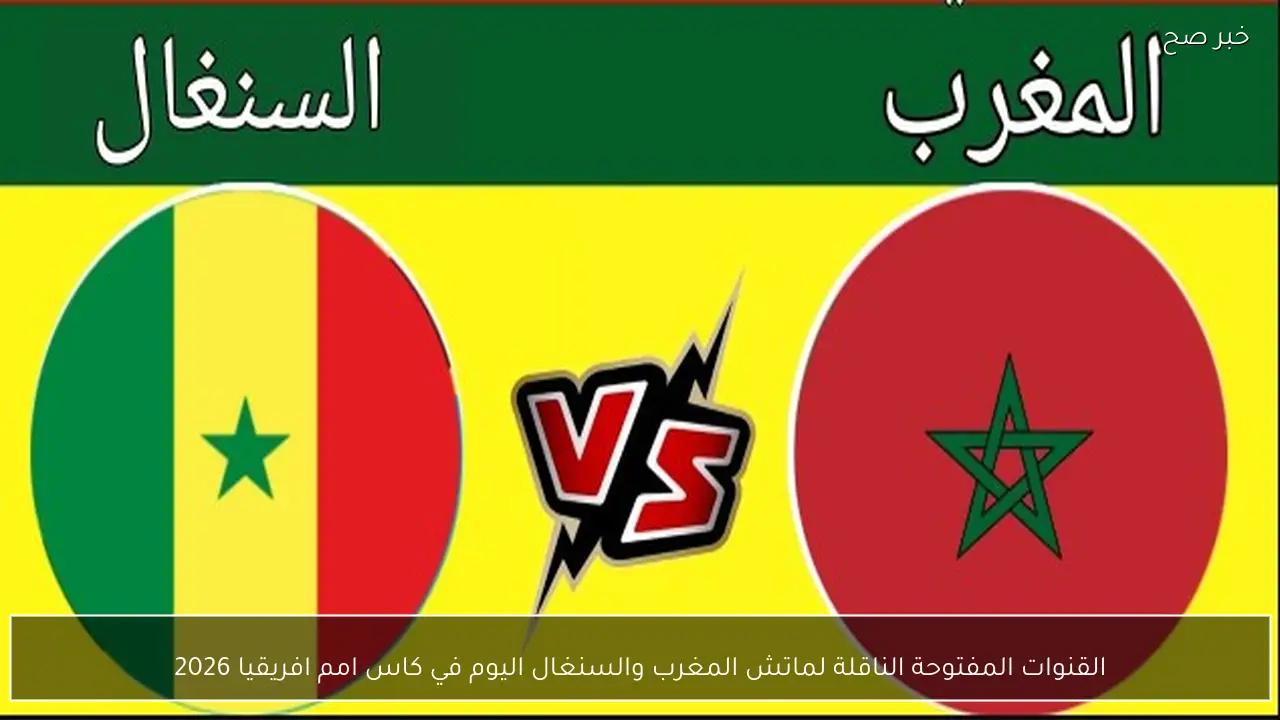 القنوات المفتوحة الناقلة لماتش المغرب والسنغال اليوم في كاس امم افريقيا 2026
