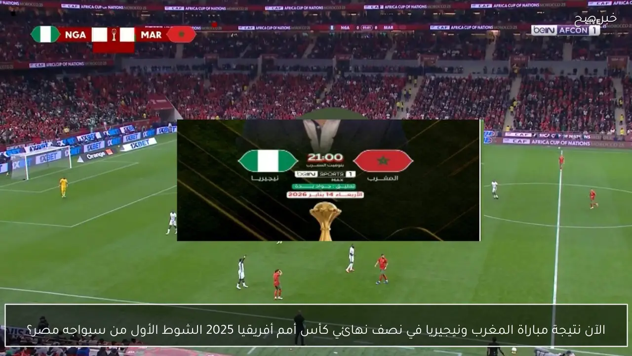 الآن نتيجة مباراة المغرب ونيجيريا في نصف نهائي كأس أمم أفريقيا 2025 الشوط الرابع من سيواجه مصر؟