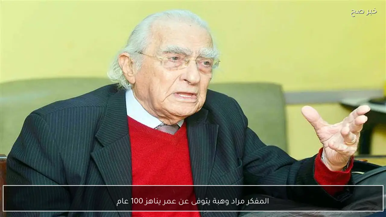 المفكر مراد وهبة يتوفى عن عمر يناهز 100 عام