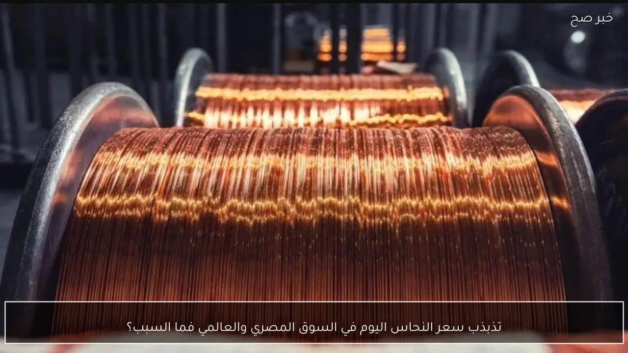 تذبذب سعر النحاس اليوم في السوق المصري والعالمي .. ما السبب؟
