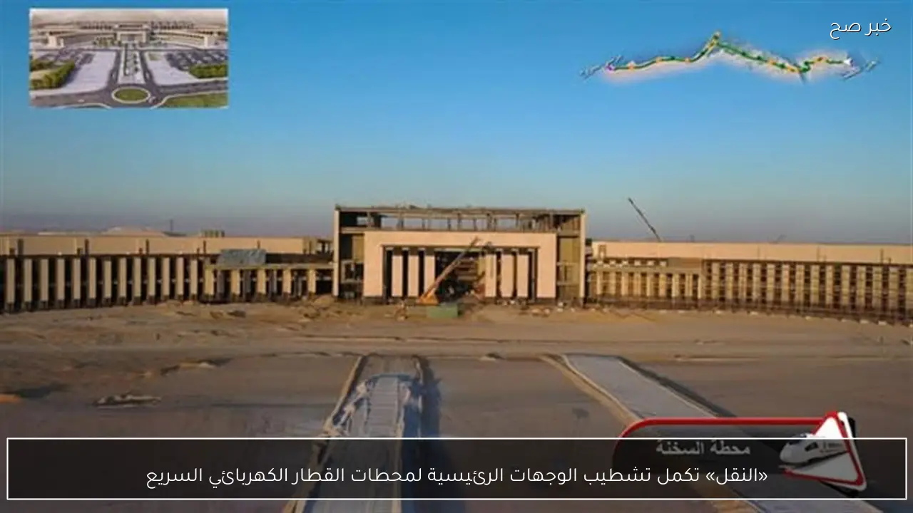 «النقل» تكمل تشطيب الوجهات الرئيسية لمحطات القطار الكهربائي السريع