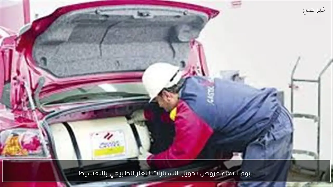 اليوم انتهاء عروض تحويل السيارات للغاز الطبيعي بالتقسيط