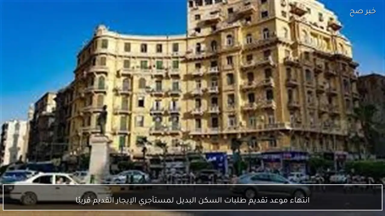 انتهاء موعد تقديم طلبات السكن البديل لمستأجري الإيجار القديم قريبًا