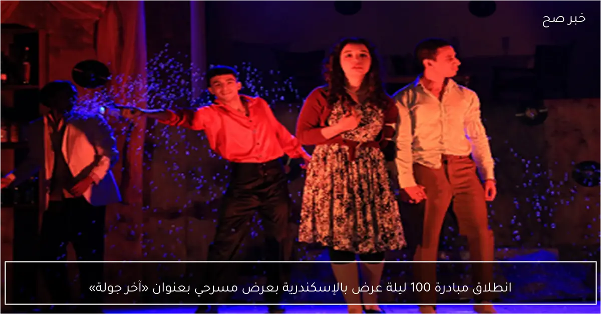 انطلاق مبادرة 100 ليلة عرض بالإسكندرية بعرض مسرحي بعنوان «آخر جولة»