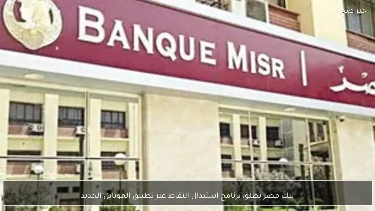بنك مصر يطلق برنامج استبدال النقاط عبر تطبيق الموبايل الجديد