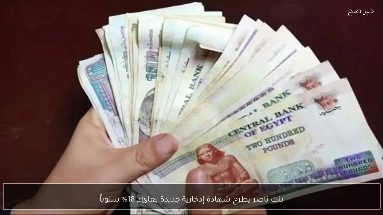 بنك ناصر يطرح شهادة إدخارية جديدة بعائد 18% سنوياً