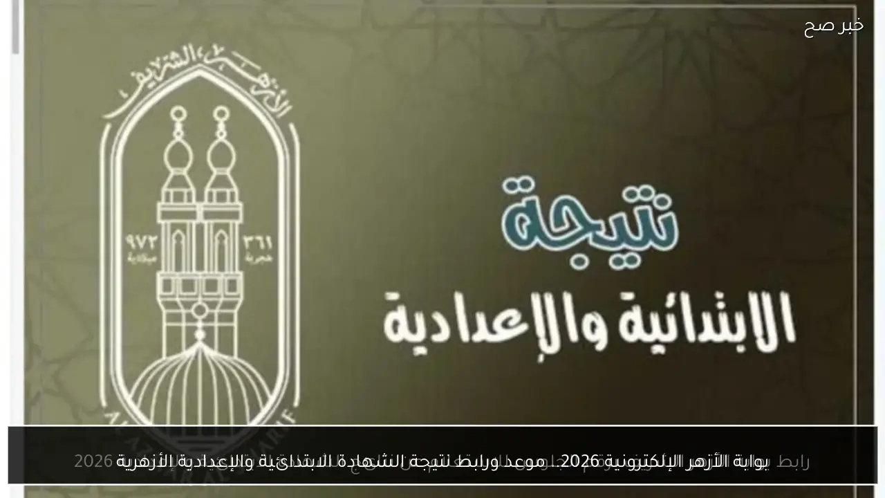 بوابة الأزهر الإلكترونية 2026.. موعد ورابط نتيجة الشهادة الابتدائية والإعدادية الأزهرية