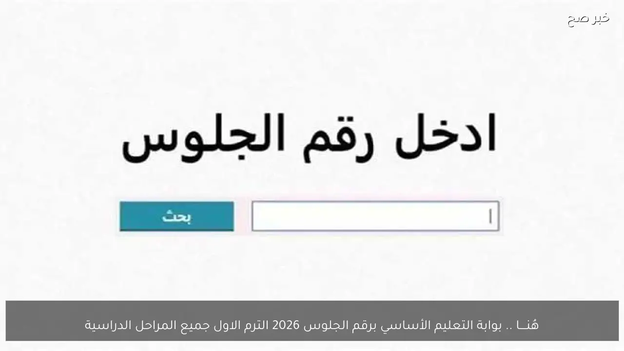 هُنــــا .. بوابة التعليم الأساسي برقم الجلوس 2026 الترم الاول جميع المراحل الدراسية