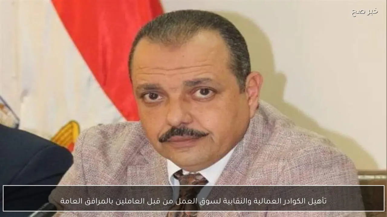 تأهيل الكوادر العمالية والنقابية لسوق العمل من قبل العاملين بالمرافق العامة